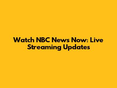 Watch NBC News Now: Live Streaming Updates