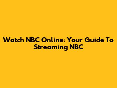 Watch NBC Online: Your Guide To Streaming NBC