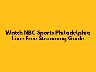 Watch NBC Sports Philadelphia Live: Free Streaming Guide