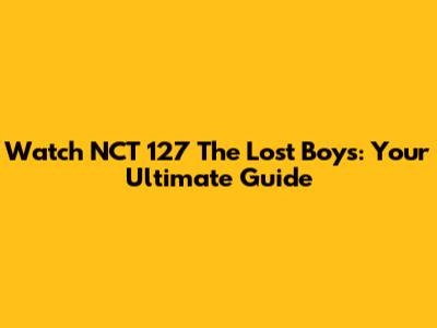 Watch NCT 127 The Lost Boys: Your Ultimate Guide