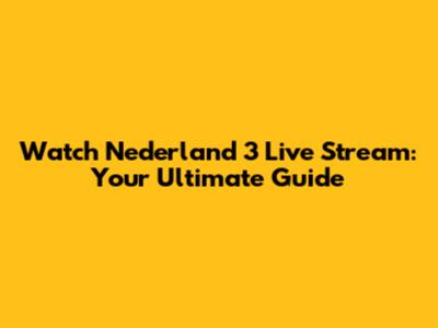 Watch Nederland 3 Live Stream: Your Ultimate Guide