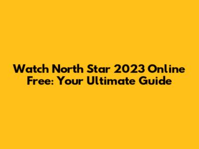 Watch North Star 2023 Online Free: Your Ultimate Guide
