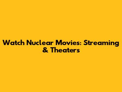 Watch Nuclear Movies: Streaming & Theaters