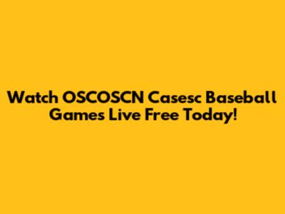 Watch OSCOSCN Casesc Baseball Games Live Free Today!