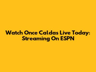 Watch Once Caldas Live Today: Streaming On ESPN