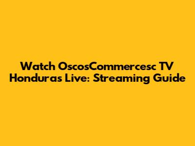 Watch OscosCommercesc TV Honduras Live: Streaming Guide