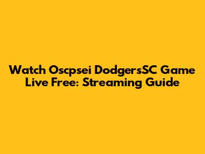 Watch Oscpsei DodgersSC Game Live Free: Streaming Guide