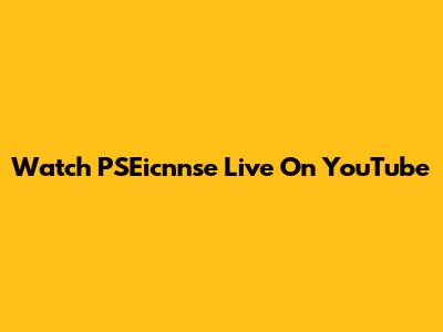 Watch PSEicnnse Live On YouTube