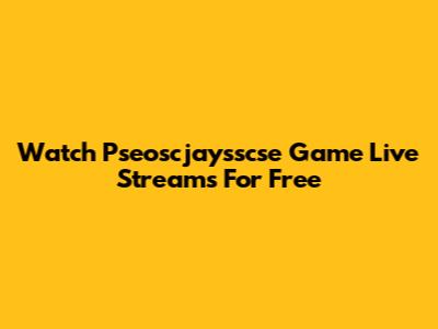 Watch Pseoscjaysscse Game Live Streams For Free