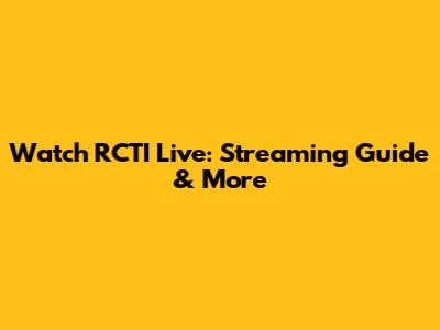 Watch RCTI Live: Streaming Guide & More