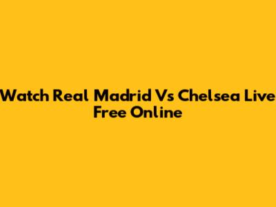 Watch Real Madrid Vs Chelsea Live Free Online
