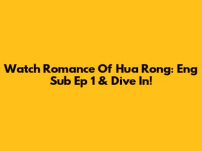 Watch Romance Of Hua Rong: Eng Sub Ep 1 & Dive In!