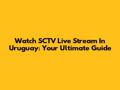 Watch SCTV Live Stream In Uruguay: Your Ultimate Guide