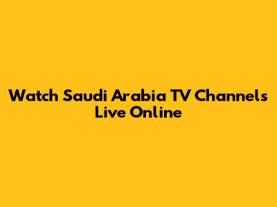 Watch Saudi Arabia TV Channels Live Online