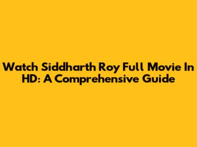 Watch Siddharth Roy Full Movie In HD: A Comprehensive Guide