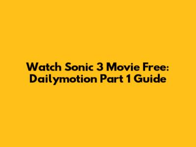 Watch Sonic 3 Movie Free: Dailymotion Part 1 Guide