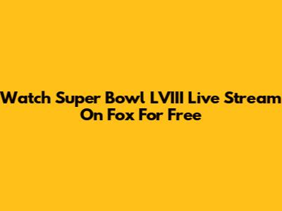 Watch Super Bowl LVIII Live Stream On Fox For Free