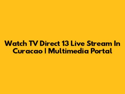 Watch TV Direct 13 Live Stream In Curacao | Multimedia Portal