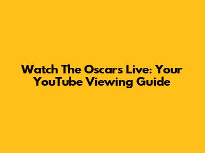 Watch The Oscars Live: Your YouTube Viewing Guide