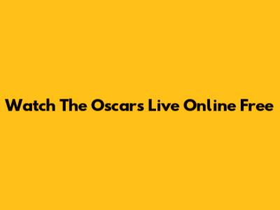 Watch The Oscars Live Online Free