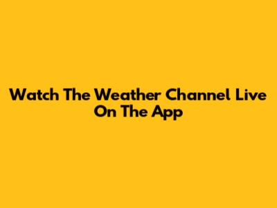 Watch The Weather Channel Live On The App