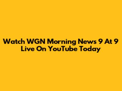 Watch WGN Morning News 9 At 9 Live On YouTube Today