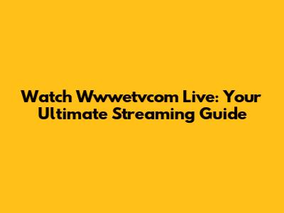 Watch Wwwetvcom Live: Your Ultimate Streaming Guide