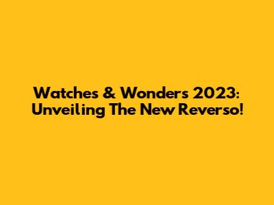 Watches & Wonders 2023: Unveiling The New Reverso!