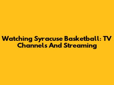 Watching Syracuse Basketball: TV Channels And Streaming