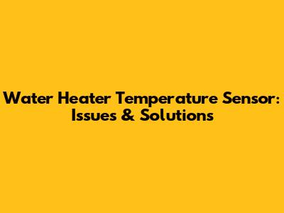 Water Heater Temperature Sensor: Issues & Solutions