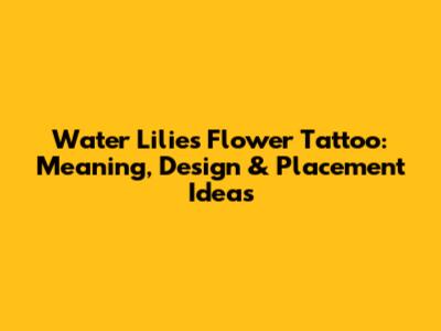Water Lilies Flower Tattoo: Meaning, Design & Placement Ideas