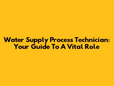 Water Supply Process Technician: Your Guide To A Vital Role