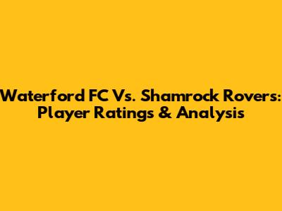 Waterford FC Vs. Shamrock Rovers: Player Ratings & Analysis