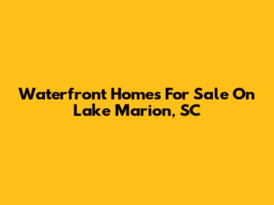 Waterfront Homes For Sale On Lake Marion, SC