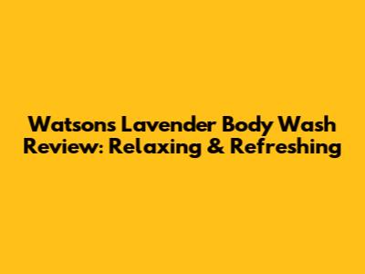 Watson's Lavender Body Wash Review: Relaxing & Refreshing