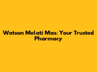 Watson Melati Mas: Your Trusted Pharmacy