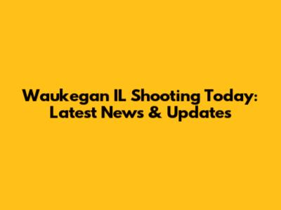 Waukegan IL Shooting Today: Latest News & Updates