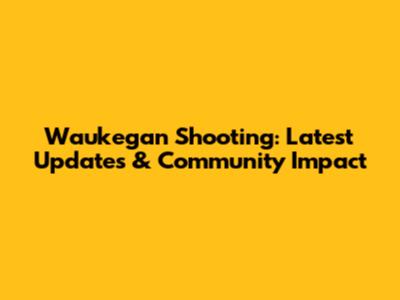Waukegan Shooting: Latest Updates & Community Impact