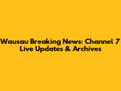 Wausau Breaking News: Channel 7 Live Updates & Archives
