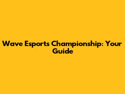 Wave Esports Championship: Your Guide