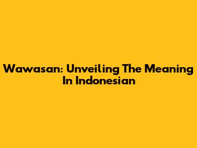 Wawasan: Unveiling The Meaning In Indonesian