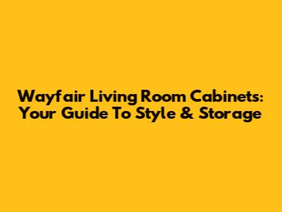 Wayfair Living Room Cabinets: Your Guide To Style & Storage