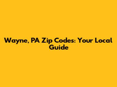 Wayne, PA Zip Codes: Your Local Guide