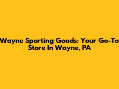 Wayne Sporting Goods: Your Go-To Store In Wayne, PA