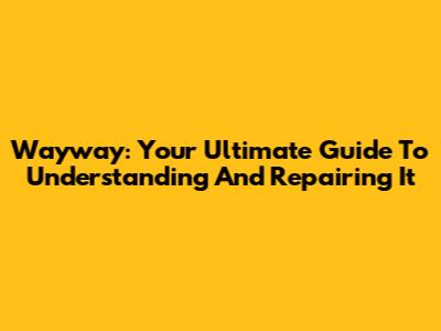 Wayway: Your Ultimate Guide To Understanding And Repairing It