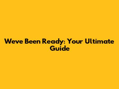 We've Been Ready: Your Ultimate Guide