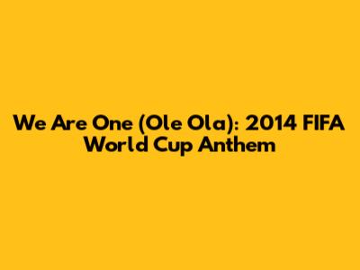 We Are One (Ole Ola): 2014 FIFA World Cup Anthem