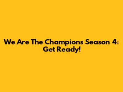 We Are The Champions Season 4: Get Ready!