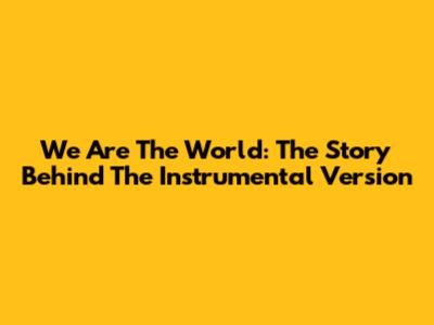 We Are The World: The Story Behind The Instrumental Version