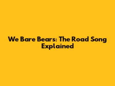 We Bare Bears: The Road Song Explained